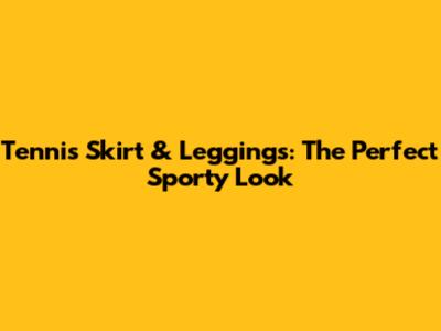 Tennis Skirt & Leggings: The Perfect Sporty Look