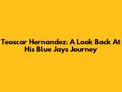 Teoscar Hernandez: A Look Back At His Blue Jays Journey