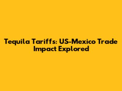 Tequila Tariffs: US-Mexico Trade Impact Explored
