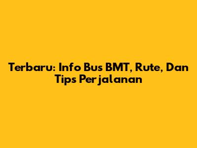 Terbaru: Info Bus BMT, Rute, Dan Tips Perjalanan