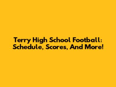 Terry High School Football: Schedule, Scores, And More!