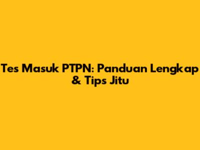 Tes Masuk PTPN: Panduan Lengkap & Tips Jitu