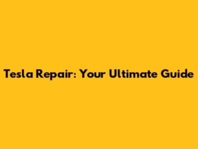 Tesla Repair: Your Ultimate Guide