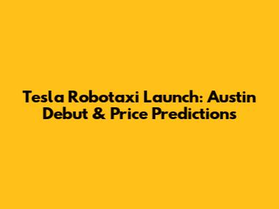 Tesla Robotaxi Launch: Austin Debut & Price Predictions