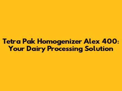 Tetra Pak Homogenizer Alex 400: Your Dairy Processing Solution
