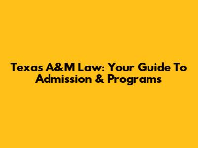 Texas A&M Law: Your Guide To Admission & Programs