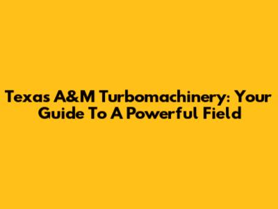 Texas A&M Turbomachinery: Your Guide To A Powerful Field
