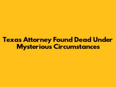 Texas Attorney Found Dead Under Mysterious Circumstances