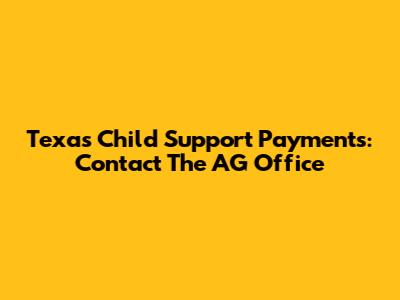 Texas Child Support Payments: Contact The AG Office