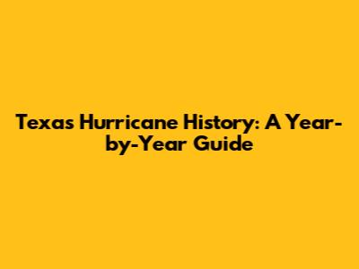 Texas Hurricane History: A Year-by-Year Guide