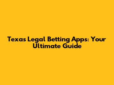 Texas Legal Betting Apps: Your Ultimate Guide