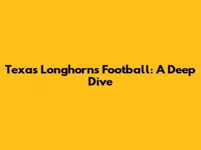 Texas Longhorns Football: A Deep Dive