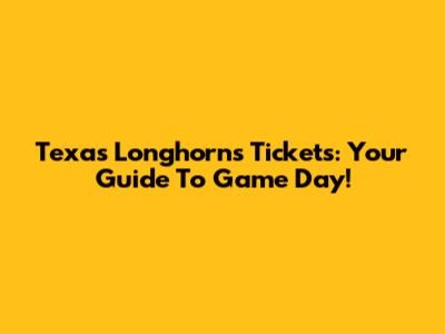 Texas Longhorns Tickets: Your Guide To Game Day!