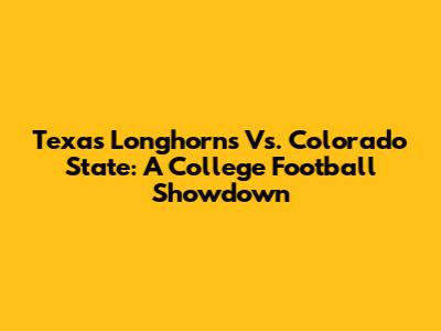 Texas Longhorns Vs. Colorado State: A College Football Showdown