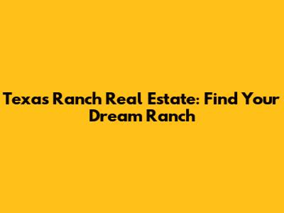 Texas Ranch Real Estate: Find Your Dream Ranch