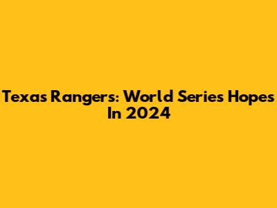 Texas Rangers: World Series Hopes In 2024
