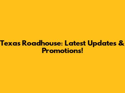 Texas Roadhouse: Latest Updates & Promotions!