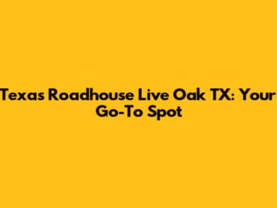 Texas Roadhouse Live Oak TX: Your Go-To Spot