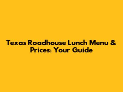 Texas Roadhouse Lunch Menu & Prices: Your Guide