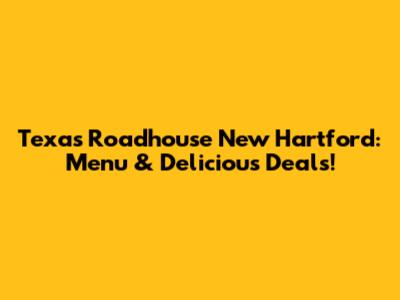 Texas Roadhouse New Hartford: Menu & Delicious Deals!
