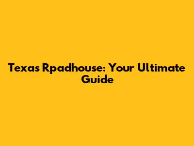 Texas Rpadhouse: Your Ultimate Guide