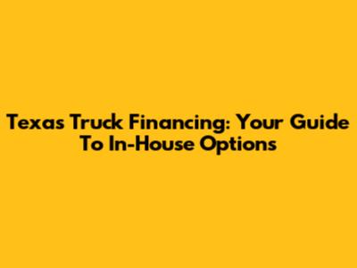 Texas Truck Financing: Your Guide To In-House Options