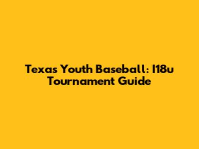Texas Youth Baseball: I18u Tournament Guide