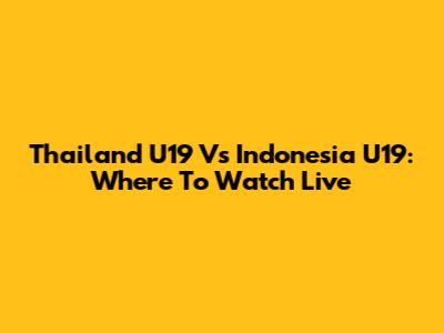 Thailand U19 Vs Indonesia U19: Where To Watch Live