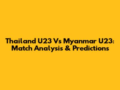 Thailand U23 Vs Myanmar U23: Match Analysis & Predictions