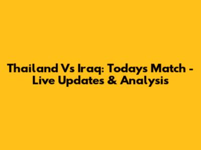 Thailand Vs Iraq: Today's Match - Live Updates & Analysis