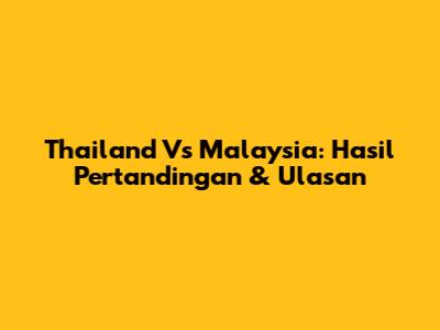 Thailand Vs Malaysia: Hasil Pertandingan & Ulasan