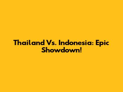 Thailand Vs. Indonesia: Epic Showdown!