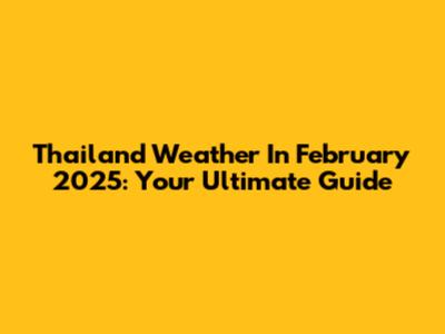 Thailand Weather In February 2025: Your Ultimate Guide