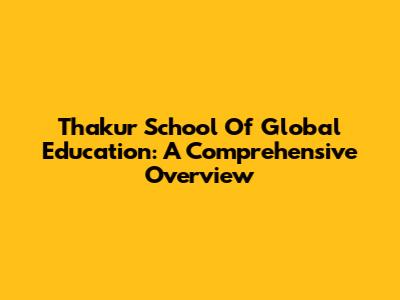 Thakur School Of Global Education: A Comprehensive Overview
