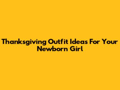 Thanksgiving Outfit Ideas For Your Newborn Girl