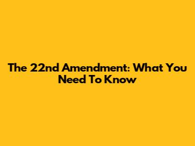 The 22nd Amendment: What You Need To Know