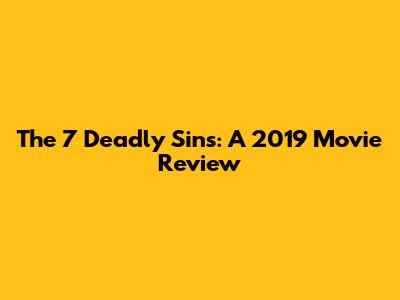 The 7 Deadly Sins: A 2019 Movie Review