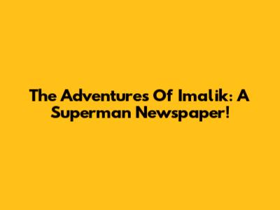 The Adventures Of Imalik: A Superman Newspaper!