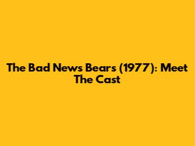 The Bad News Bears (1977): Meet The Cast