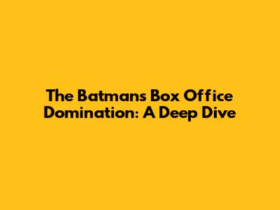 The Batman's Box Office Domination: A Deep Dive