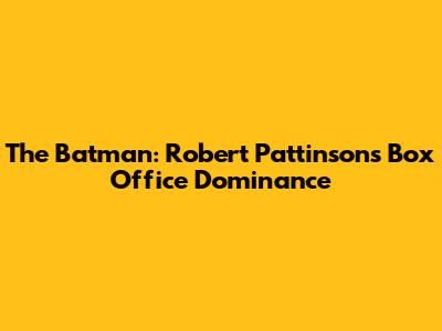 The Batman: Robert Pattinson's Box Office Dominance