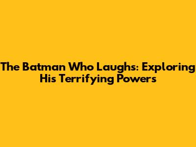 The Batman Who Laughs: Exploring His Terrifying Powers