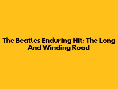 The Beatles' Enduring Hit: 'The Long And Winding Road'