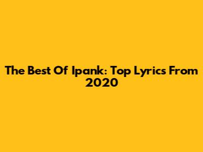 The Best Of Ipank: Top Lyrics From 2020