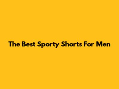 The Best Sporty Shorts For Men