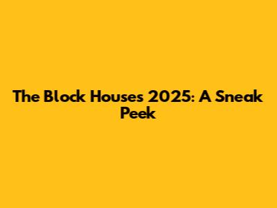 The Block Houses 2025: A Sneak Peek