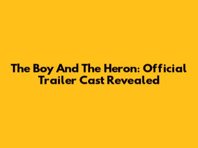 The Boy And The Heron: Official Trailer Cast Revealed
