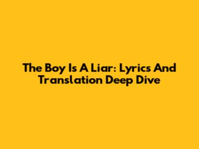 The Boy Is A Liar: Lyrics And Translation Deep Dive