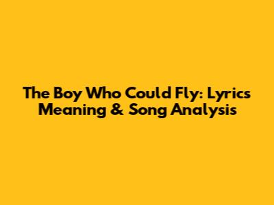 The Boy Who Could Fly: Lyrics Meaning & Song Analysis