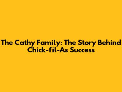 The Cathy Family: The Story Behind Chick-fil-A's Success